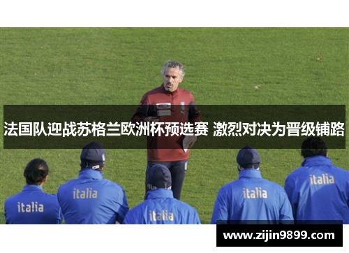 法国队迎战苏格兰欧洲杯预选赛 激烈对决为晋级铺路