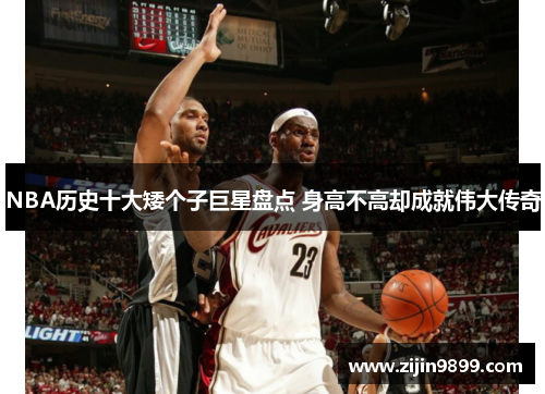 NBA历史十大矮个子巨星盘点 身高不高却成就伟大传奇