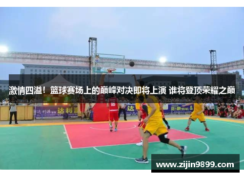 激情四溢！篮球赛场上的巅峰对决即将上演 谁将登顶荣耀之巅