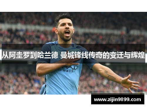 从阿圭罗到哈兰德 曼城锋线传奇的变迁与辉煌