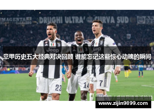 意甲历史五大经典对决回顾 谁能忘记这些惊心动魄的瞬间
