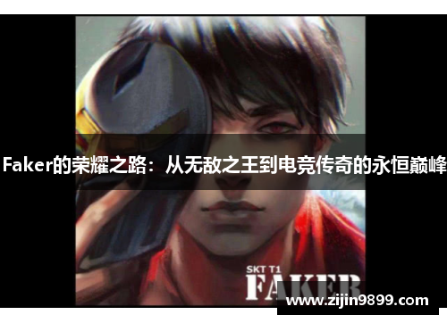Faker的荣耀之路：从无敌之王到电竞传奇的永恒巅峰