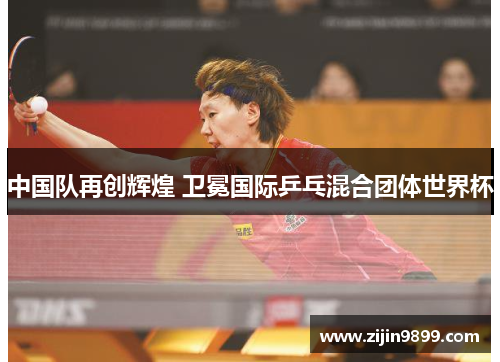 中国队再创辉煌 卫冕国际乒乓混合团体世界杯