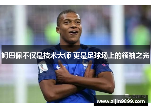 姆巴佩不仅是技术大师 更是足球场上的领袖之光