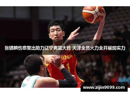 张镇麟伤愈复出助力辽宁男篮大胜 天津全员火力全开展现实力