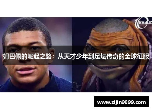 姆巴佩的崛起之路：从天才少年到足坛传奇的全球征服
