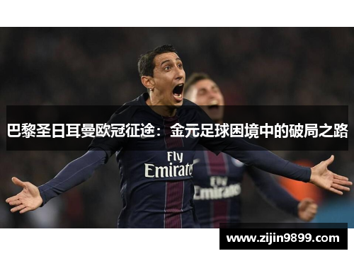 巴黎圣日耳曼欧冠征途：金元足球困境中的破局之路