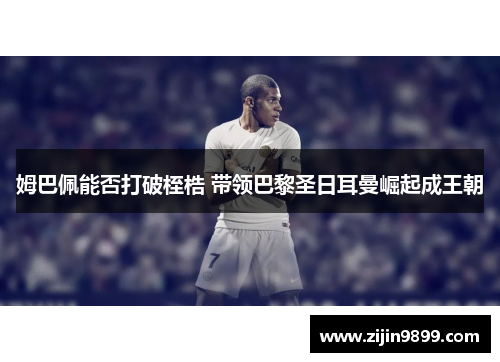 姆巴佩能否打破桎梏 带领巴黎圣日耳曼崛起成王朝