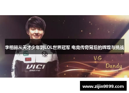 李相赫从天才少年到LOL世界冠军 电竞传奇背后的辉煌与挑战