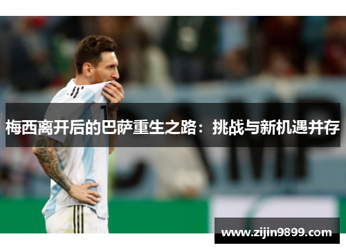 梅西离开后的巴萨重生之路：挑战与新机遇并存