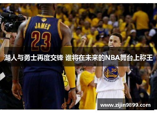 湖人与勇士再度交锋 谁将在未来的NBA舞台上称王