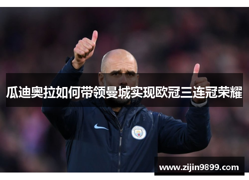 瓜迪奥拉如何带领曼城实现欧冠三连冠荣耀