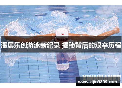 潘展乐创游泳新纪录 揭秘背后的艰辛历程