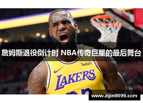 詹姆斯退役倒计时 NBA传奇巨星的最后舞台