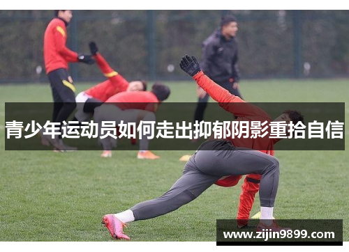 青少年运动员如何走出抑郁阴影重拾自信