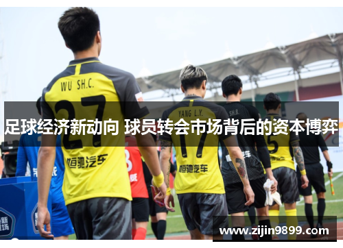 足球经济新动向 球员转会市场背后的资本博弈