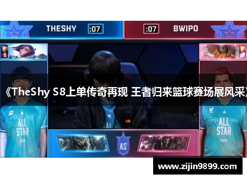 《TheShy S8上单传奇再现 王者归来篮球赛场展风采》