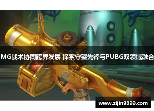 MG战术协同跨界发展 探索守望先锋与PUBG双领域融合