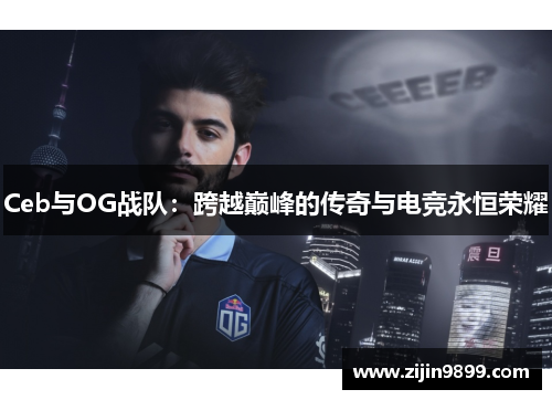 Ceb与OG战队：跨越巅峰的传奇与电竞永恒荣耀