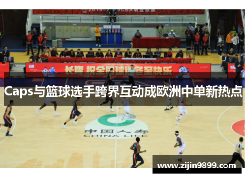 Caps与篮球选手跨界互动成欧洲中单新热点