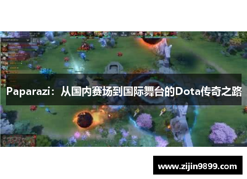 Paparazi：从国内赛场到国际舞台的Dota传奇之路