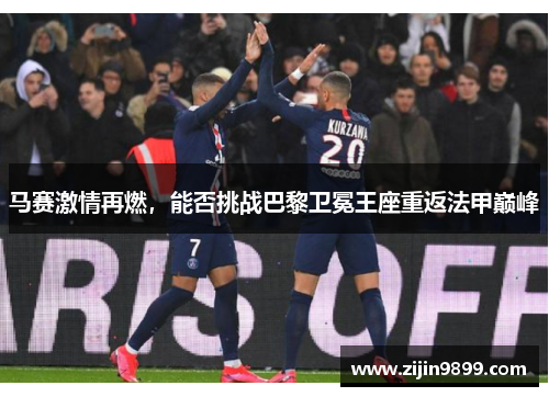 马赛激情再燃，能否挑战巴黎卫冕王座重返法甲巅峰