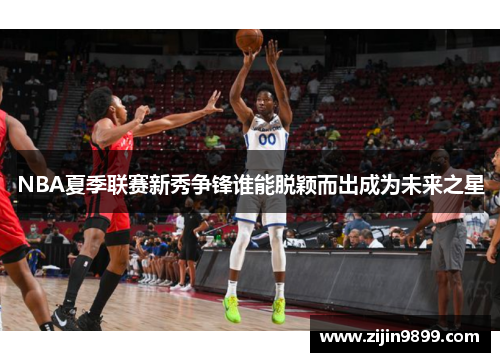 NBA夏季联赛新秀争锋谁能脱颖而出成为未来之星