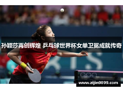 孙颖莎再创辉煌 乒乓球世界杯女单卫冕成就传奇