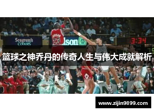 篮球之神乔丹的传奇人生与伟大成就解析