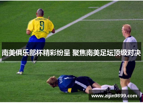 南美俱乐部杯精彩纷呈 聚焦南美足坛顶级对决