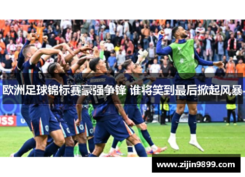 欧洲足球锦标赛豪强争锋 谁将笑到最后掀起风暴