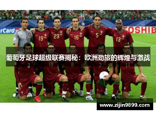 葡萄牙足球超级联赛揭秘：欧洲劲旅的辉煌与激战
