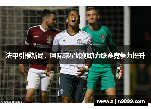 法甲引援新局：国际球星如何助力联赛竞争力提升