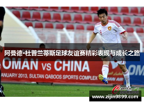 阿曼德·杜普兰蒂斯足球友谊赛精彩表现与成长之路