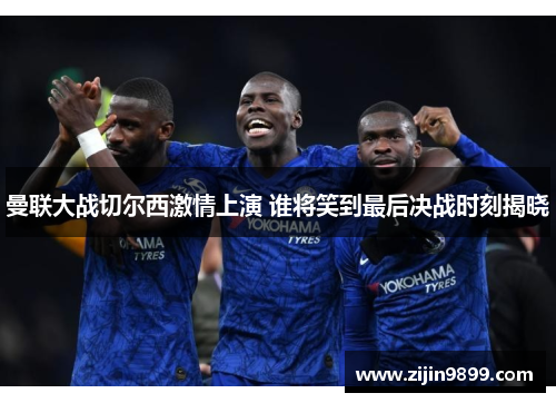 曼联大战切尔西激情上演 谁将笑到最后决战时刻揭晓