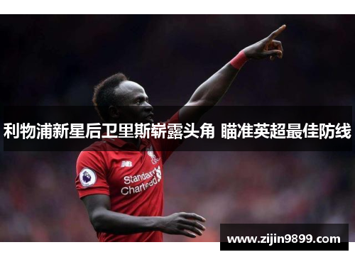利物浦新星后卫里斯崭露头角 瞄准英超最佳防线