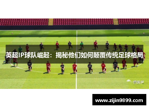 英超IP球队崛起：揭秘他们如何颠覆传统足球格局