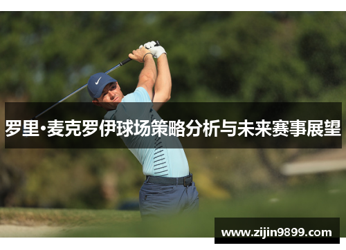 罗里·麦克罗伊球场策略分析与未来赛事展望