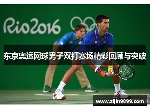 东京奥运网球男子双打赛场精彩回顾与突破