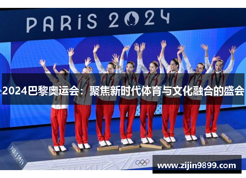 2024巴黎奥运会：聚焦新时代体育与文化融合的盛会